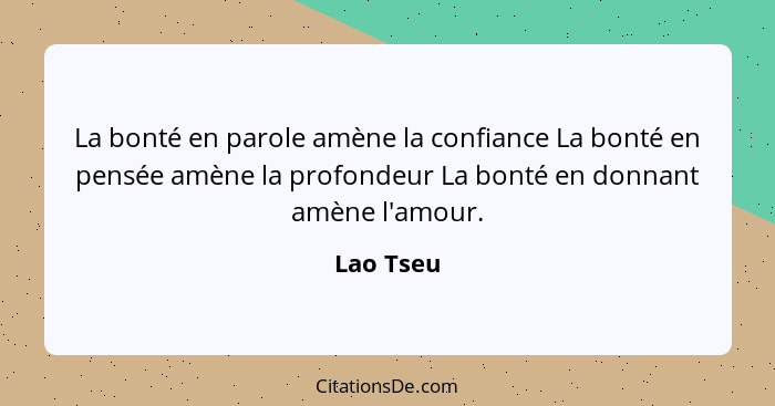 La bonté en parole amène la confiance La bonté en pensée amène la profondeur La bonté en donnant amène l'amour.... - Lao Tseu