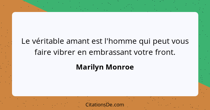 Le véritable amant est l'homme qui peut vous faire vibrer en embrassant votre front.... - Marilyn Monroe