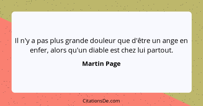 Il n'y a pas plus grande douleur que d'être un ange en enfer, alors qu'un diable est chez lui partout.... - Martin Page