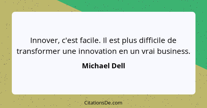 Innover, c'est facile. Il est plus difficile de transformer une innovation en un vrai business.... - Michael Dell