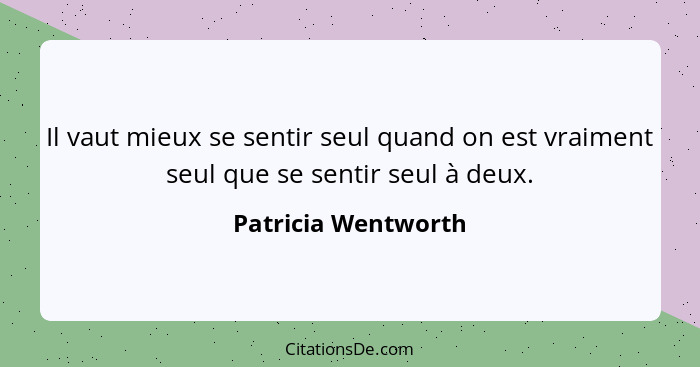 Il vaut mieux se sentir seul quand on est vraiment seul que se sentir seul à deux.... - Patricia Wentworth