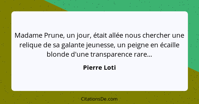 Madame Prune, un jour, était allée nous chercher une relique de sa galante jeunesse, un peigne en écaille blonde d'une transparence rare... - Pierre Loti