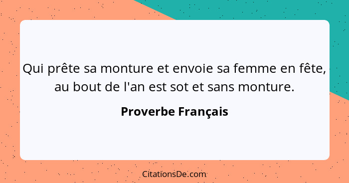 Qui prête sa monture et envoie sa femme en fête, au bout de l'an est sot et sans monture.... - Proverbe Français