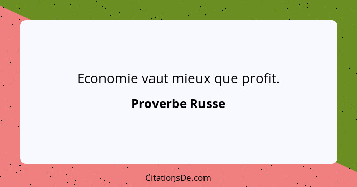 Economie vaut mieux que profit.... - Proverbe Russe