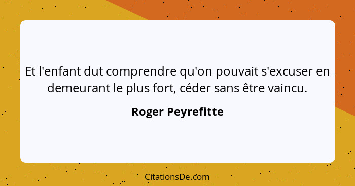 Et l'enfant dut comprendre qu'on pouvait s'excuser en demeurant le plus fort, céder sans être vaincu.... - Roger Peyrefitte