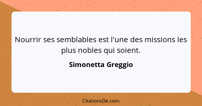 Nourrir ses semblables est l'une des missions les plus nobles qui soient.... - Simonetta Greggio