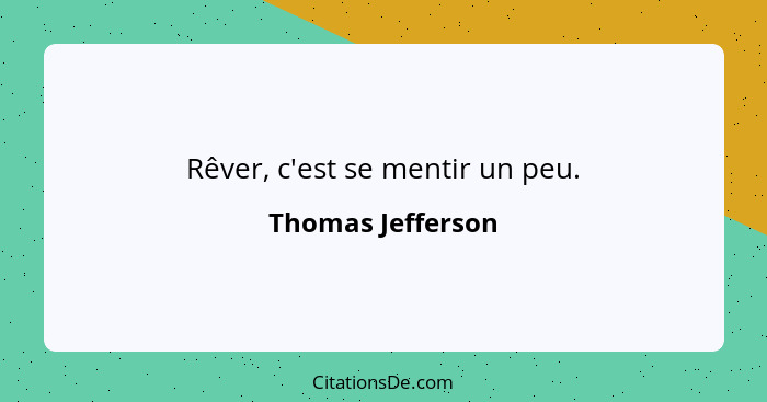 Rêver, c'est se mentir un peu.... - Thomas Jefferson