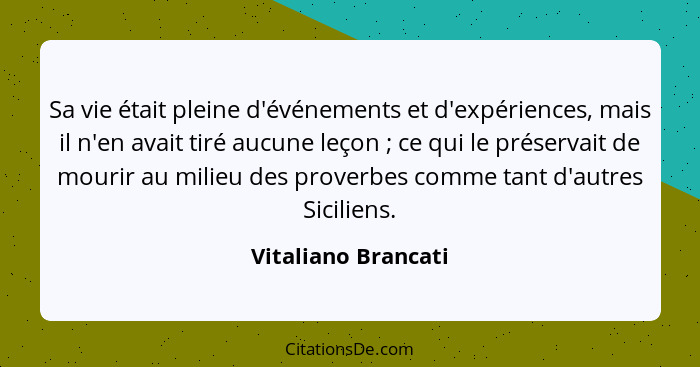 Sa vie était pleine d'événements et d'expériences, mais il n'en avait tiré aucune leçon ; ce qui le préservait de mourir au... - Vitaliano Brancati