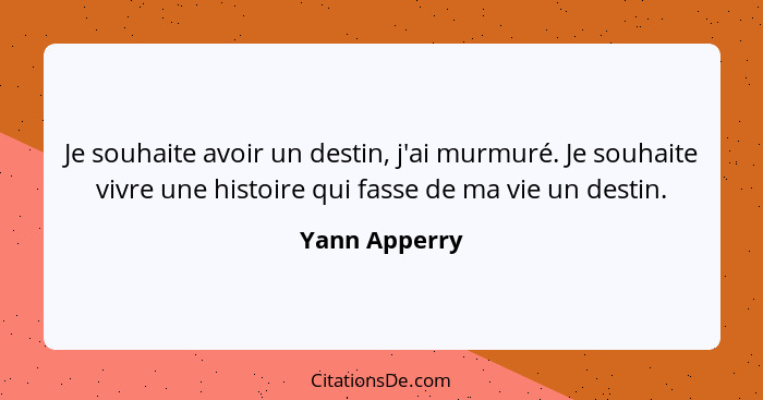 Je souhaite avoir un destin, j'ai murmuré. Je souhaite vivre une histoire qui fasse de ma vie un destin.... - Yann Apperry