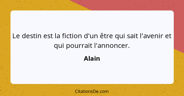 Le destin est la fiction d'un être qui sait l'avenir et qui pourrait l'annoncer.... - Alain