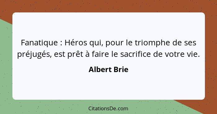 Fanatique : Héros qui, pour le triomphe de ses préjugés, est prêt à faire le sacrifice de votre vie.... - Albert Brie