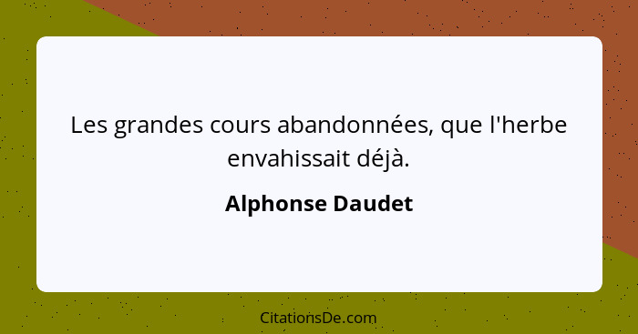 Les grandes cours abandonnées, que l'herbe envahissait déjà.... - Alphonse Daudet