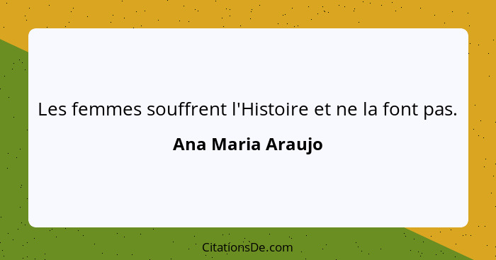 Les femmes souffrent l'Histoire et ne la font pas.... - Ana Maria Araujo