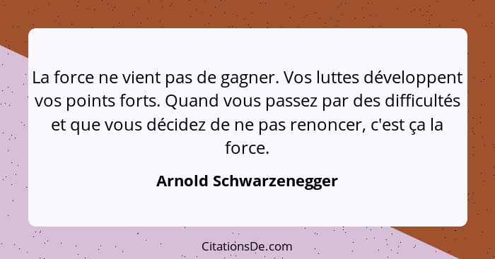 La force ne vient pas de gagner. Vos luttes développent vos points forts. Quand vous passez par des difficultés et que vous dé... - Arnold Schwarzenegger