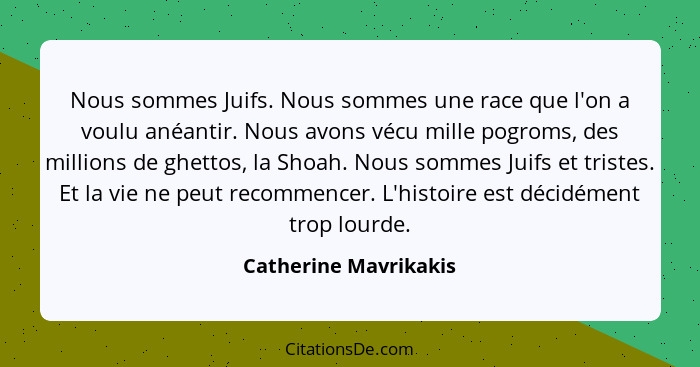 Nous sommes Juifs. Nous sommes une race que l'on a voulu anéantir. Nous avons vécu mille pogroms, des millions de ghettos, la S... - Catherine Mavrikakis