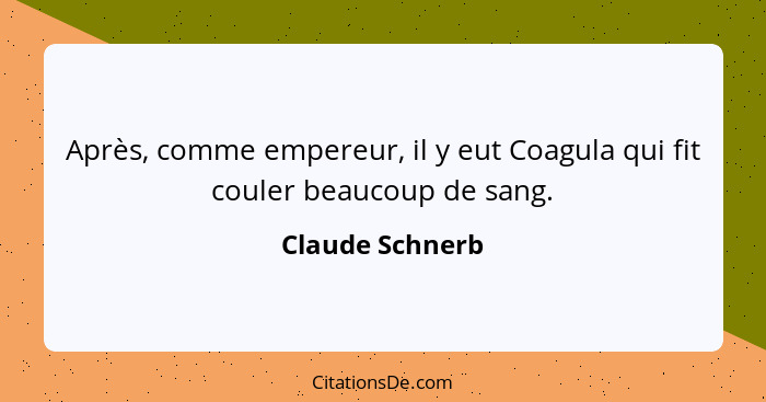 Après, comme empereur, il y eut Coagula qui fit couler beaucoup de sang.... - Claude Schnerb