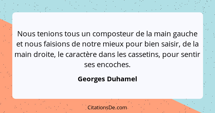 Nous tenions tous un composteur de la main gauche et nous faisions de notre mieux pour bien saisir, de la main droite, le caractère... - Georges Duhamel