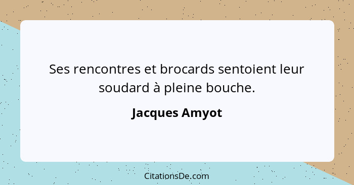 Ses rencontres et brocards sentoient leur soudard à pleine bouche.... - Jacques Amyot