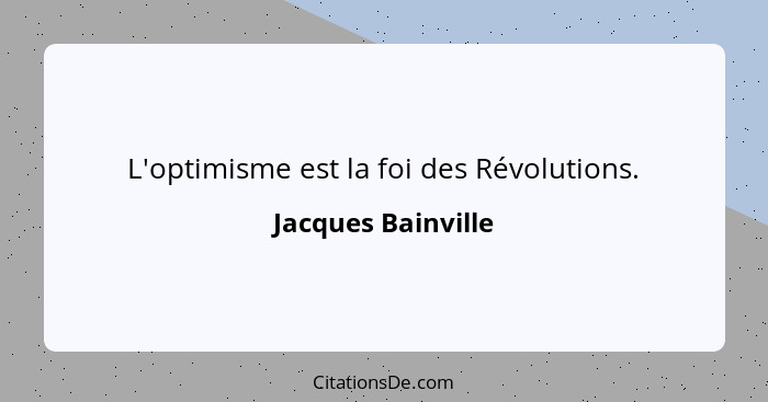 L'optimisme est la foi des Révolutions.... - Jacques Bainville