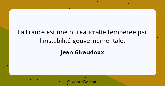 La France est une bureaucratie tempérée par l'instabilité gouvernementale.... - Jean Giraudoux