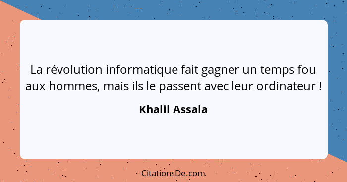 La révolution informatique fait gagner un temps fou aux hommes, mais ils le passent avec leur ordinateur !... - Khalil Assala