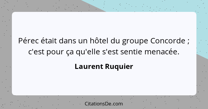 Pérec était dans un hôtel du groupe Concorde ; c'est pour ça qu'elle s'est sentie menacée.... - Laurent Ruquier