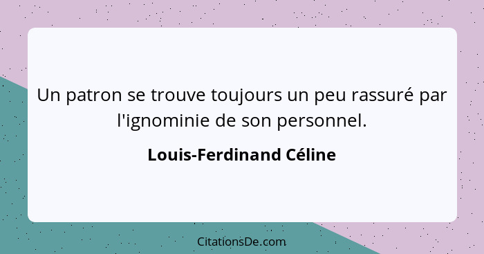 Un patron se trouve toujours un peu rassuré par l'ignominie de son personnel.... - Louis-Ferdinand Céline