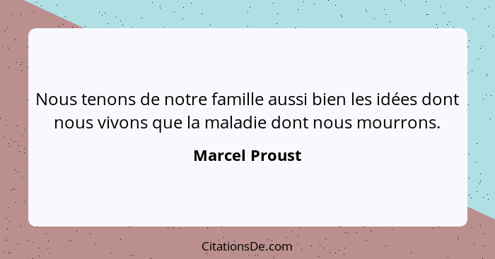 Nous tenons de notre famille aussi bien les idées dont nous vivons que la maladie dont nous mourrons.... - Marcel Proust