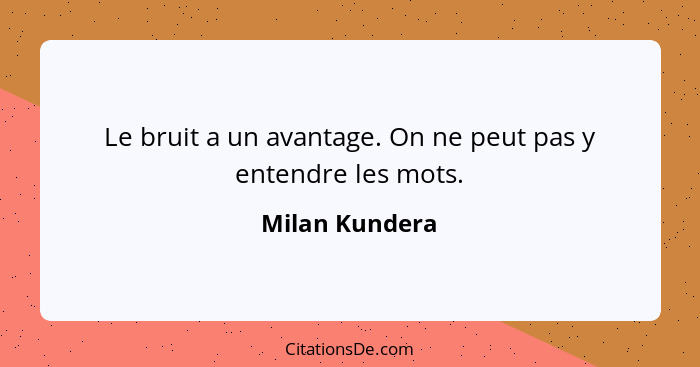 Le bruit a un avantage. On ne peut pas y entendre les mots.... - Milan Kundera