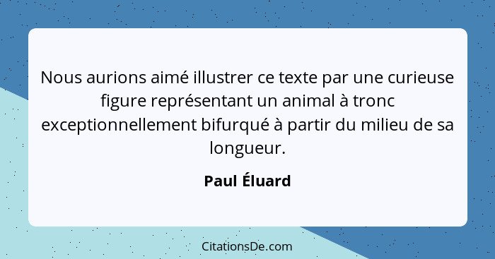 Nous aurions aimé illustrer ce texte par une curieuse figure représentant un animal à tronc exceptionnellement bifurqué à partir du mili... - Paul Éluard