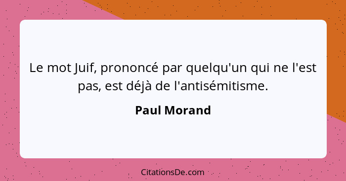 Le mot Juif, prononcé par quelqu'un qui ne l'est pas, est déjà de l'antisémitisme.... - Paul Morand