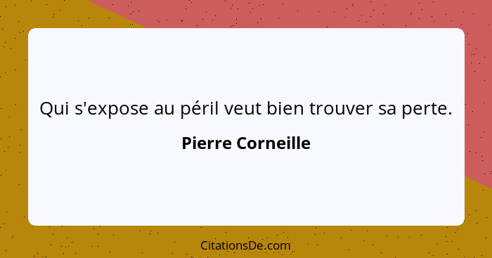 Qui s'expose au péril veut bien trouver sa perte.... - Pierre Corneille