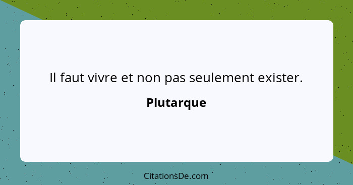 Il faut vivre et non pas seulement exister.... - Plutarque