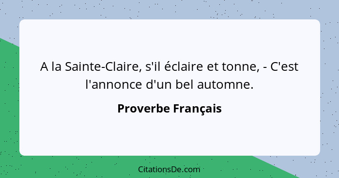 A la Sainte-Claire, s'il éclaire et tonne, - C'est l'annonce d'un bel automne.... - Proverbe Français