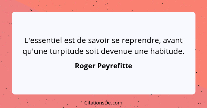 L'essentiel est de savoir se reprendre, avant qu'une turpitude soit devenue une habitude.... - Roger Peyrefitte