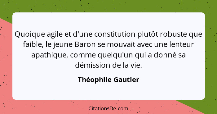 Quoique agile et d'une constitution plutôt robuste que faible, le jeune Baron se mouvait avec une lenteur apathique, comme quelqu'... - Théophile Gautier