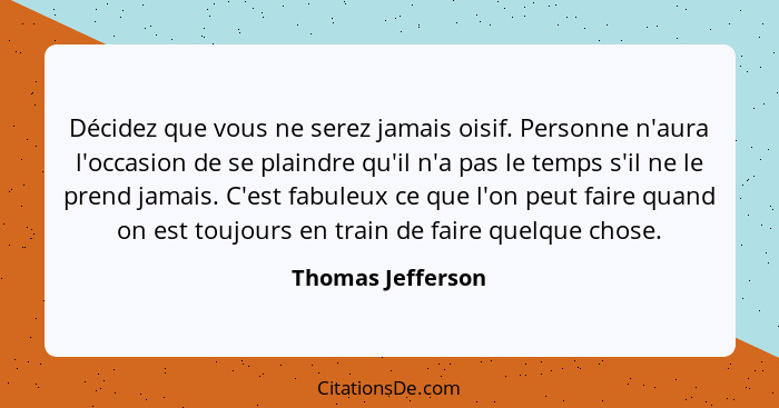 Décidez que vous ne serez jamais oisif. Personne n'aura l'occasion de se plaindre qu'il n'a pas le temps s'il ne le prend jamais. C... - Thomas Jefferson