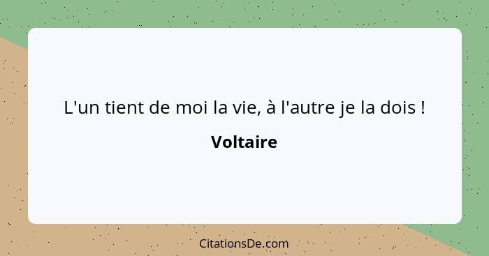 L'un tient de moi la vie, à l'autre je la dois !... - Voltaire