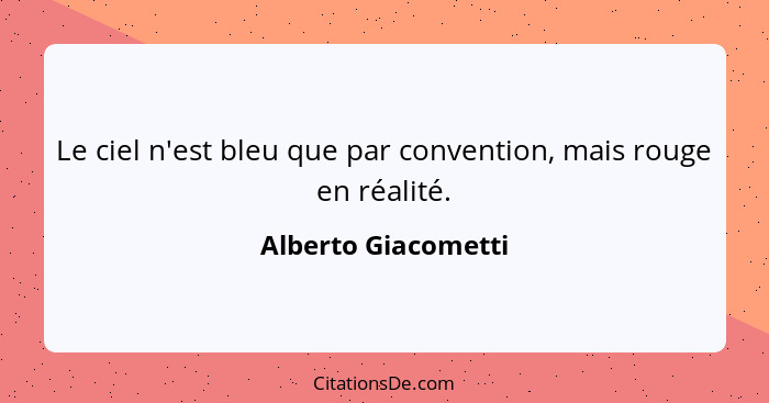 Le ciel n'est bleu que par convention, mais rouge en réalité.... - Alberto Giacometti
