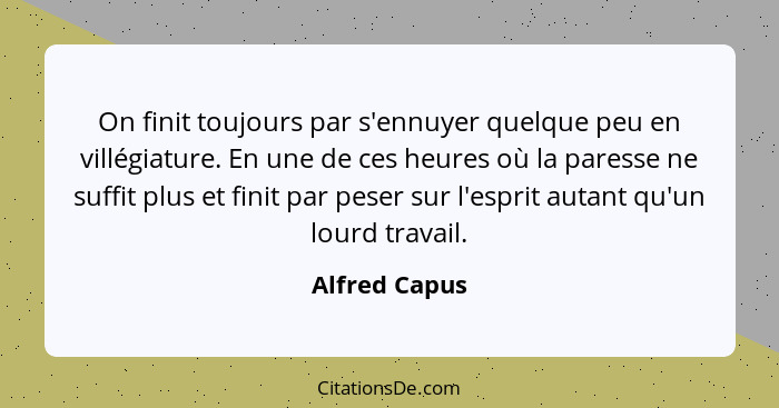 On finit toujours par s'ennuyer quelque peu en villégiature. En une de ces heures où la paresse ne suffit plus et finit par peser sur l... - Alfred Capus