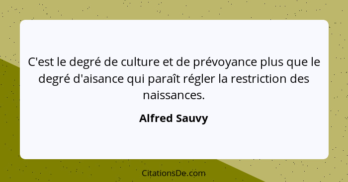 C'est le degré de culture et de prévoyance plus que le degré d'aisance qui paraît régler la restriction des naissances.... - Alfred Sauvy