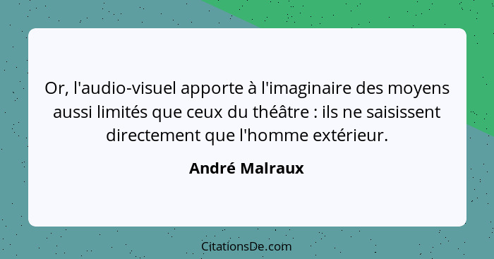 Or, l'audio-visuel apporte à l'imaginaire des moyens aussi limités que ceux du théâtre : ils ne saisissent directement que l'homm... - André Malraux