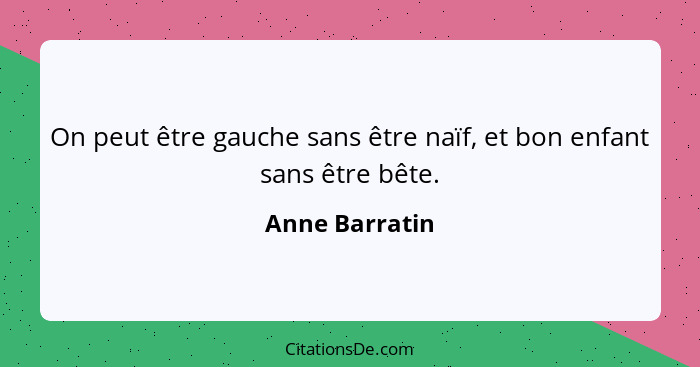 On peut être gauche sans être naïf, et bon enfant sans être bête.... - Anne Barratin