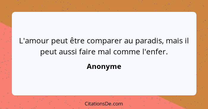 L'amour peut être comparer au paradis, mais il peut aussi faire mal comme l'enfer.... - Anonyme