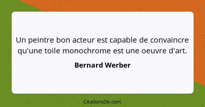 Un peintre bon acteur est capable de convaincre qu'une toile monochrome est une oeuvre d'art.... - Bernard Werber