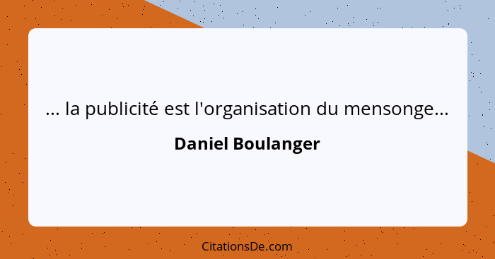 ... la publicité est l'organisation du mensonge...... - Daniel Boulanger