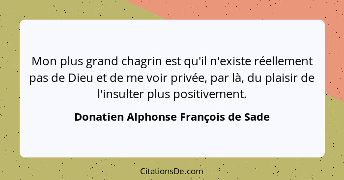 Mon plus grand chagrin est qu'il n'existe réellement pas de Dieu et de me voir privée, par là, du plaisir de l'in... - Donatien Alphonse François de Sade