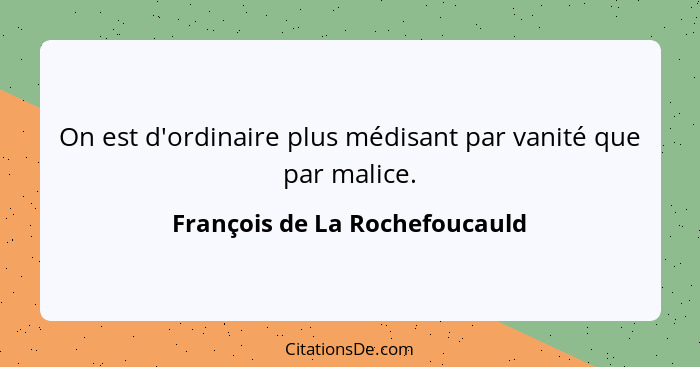 On est d'ordinaire plus médisant par vanité que par malice.... - François de La Rochefoucauld