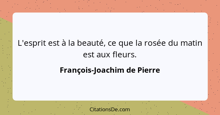 L'esprit est à la beauté, ce que la rosée du matin est aux fleurs.... - François-Joachim de Pierre