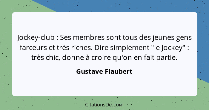 Jockey-club : Ses membres sont tous des jeunes gens farceurs et très riches. Dire simplement "le Jockey" : très chic, don... - Gustave Flaubert